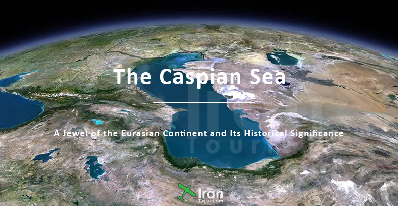 The Caspian Sea: A Jewel of the Eurasian Continent and Its Historical Significance